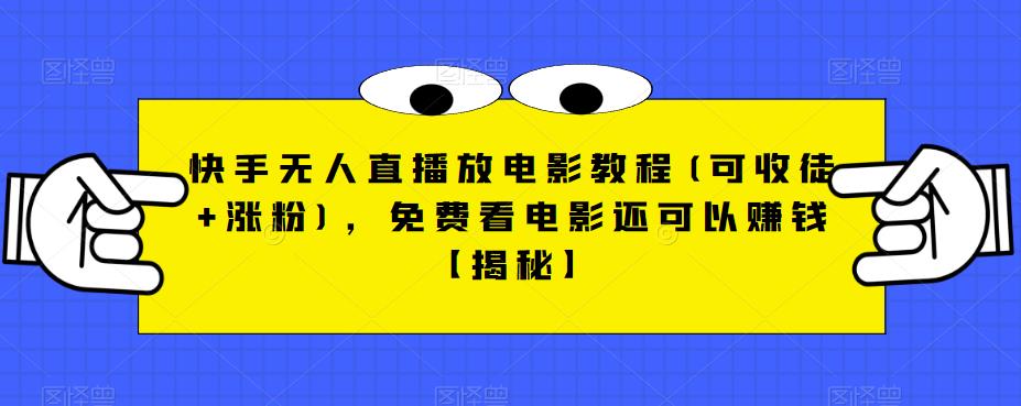 快手无人直播放电影教程(可收徒+涨粉)，免费看电影还可以赚钱【揭秘】-问小徐资源库