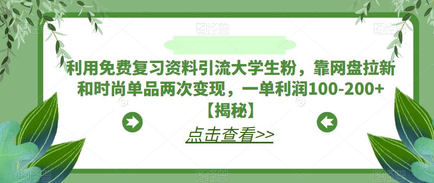 利用免费复习资料引流大学生粉，靠网盘拉新和时尚单品两次变现，一单利润100-200+【揭秘】-问小徐资源库