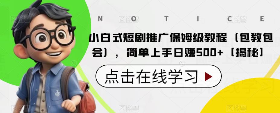 小白式短剧推广保姆级教程（包教包会），简单上手日赚500+【揭秘】-问小徐资源库