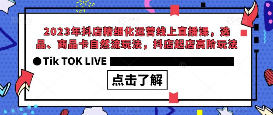 2023年抖店精细化运营线上直播课，选品、商品卡自然流玩法，抖店起店高阶玩法-问小徐资源库