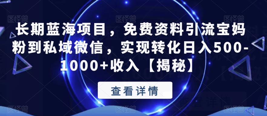 长期蓝海项目，免费资料引流宝妈粉到私域微信，实现转化日入500-1000+收入【揭秘】-问小徐资源库