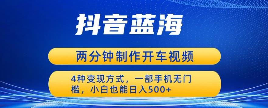 蓝海项目发布开车视频，两分钟一个作品，多种变现方式，一部手机无门槛小白也能日入500-问小徐资源库