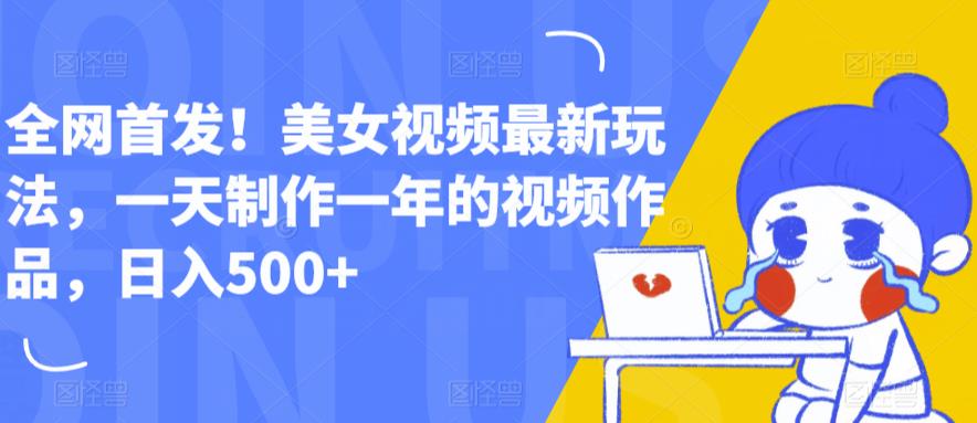 全网首发！美女视频最新玩法，一天制作一年的视频作品，日入500+【揭秘】-问小徐资源库