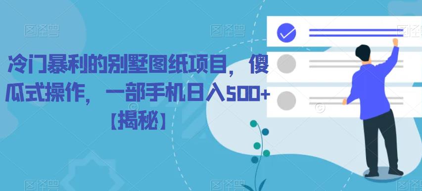 冷门暴利的别墅图纸项目，傻瓜式操作，一部手机日入500+【揭秘】-问小徐资源库