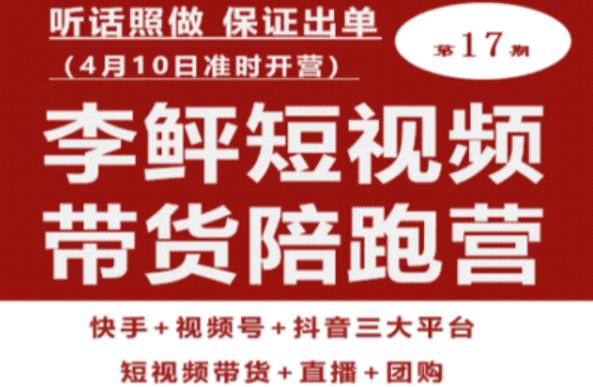 李鲆第17期短视频带货陪跑营，听话照做保证出单（短视频带货+直播+团购）-问小徐资源库