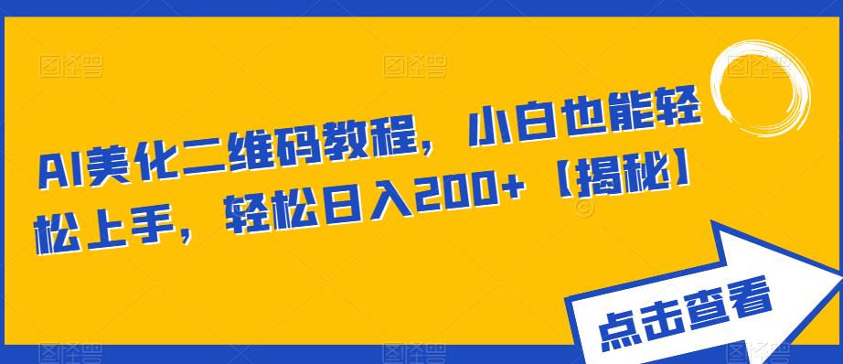 AI美化二维码教程，小白也能轻松上手，轻松日入200+【揭秘】-问小徐资源库