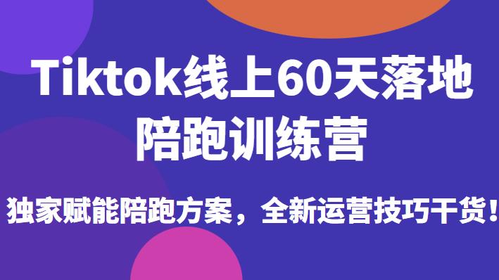 Tiktok线上60天落地陪跑训练营，独家赋能陪跑方案，全新运营技巧干货-问小徐资源库