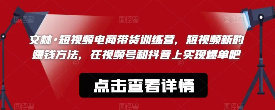 文林·短‮频视‬电商带‮训货‬练营，短视频‮的新‬赚钱方法，在视‮号频‬和抖音‮实上‬现爆单吧-问小徐资源库