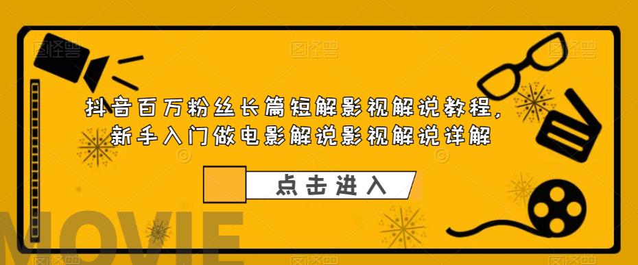 抖音百万粉丝长篇短解影视解说教程，新手入门做电影解说影视解说详解-问小徐资源库