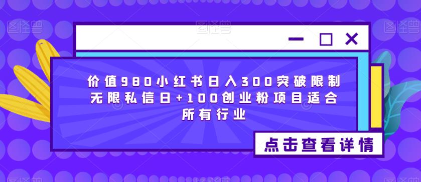 价值980小红书日入300突破限制无限私信日+100创业粉项目适合所有行业-问小徐资源库
