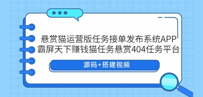 悬赏猫运营版任务接单发布系统APP+霸屏天下赚钱猫任务悬赏404任务平台【源码+搭建视频】-问小徐资源库
