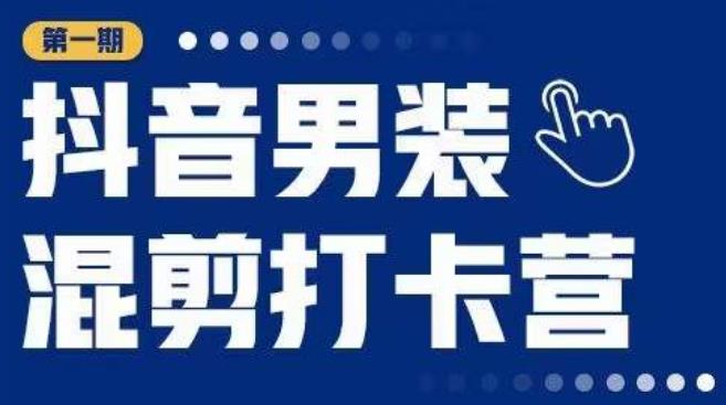 抖音男装混剪打卡营，0基础在家兼职可以做，上手简单-问小徐资源库