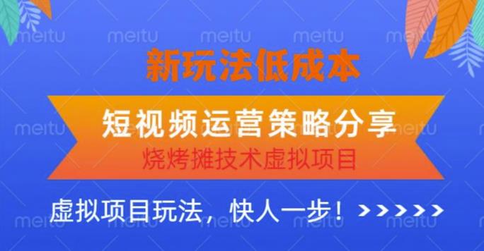 低成本烧烤摊技术虚拟项目新玩法，短视频运营策略分享，快人一步【揭秘】-问小徐资源库