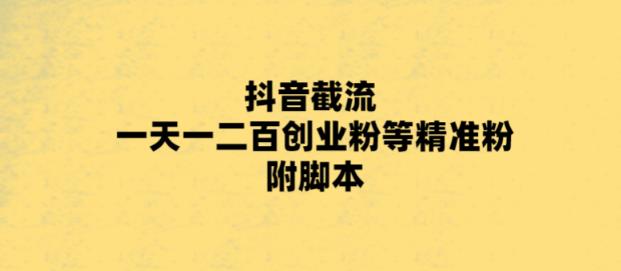 最新抖音截流玩法，一天轻松引流一二百创业精准粉，附脚本+玩法【揭秘】-问小徐资源库