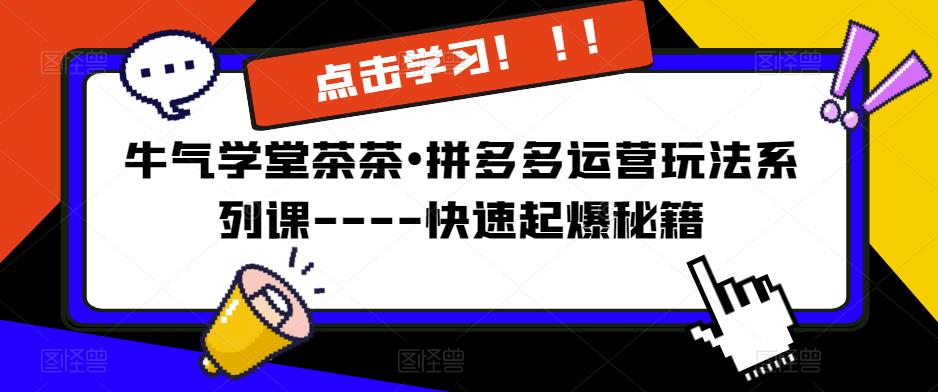 牛气学堂茶茶•拼多多运营玩法系列课—-快速起爆秘籍【更新】-问小徐资源库