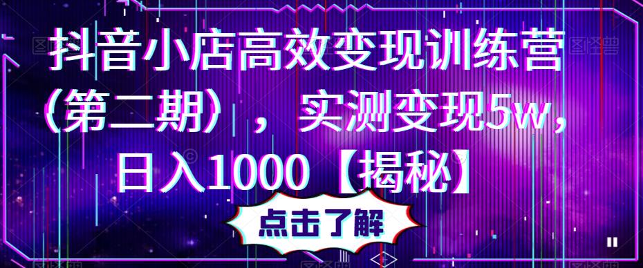 抖音小店高效变现训练营，实测变现5w，日入1000【揭秘】-问小徐资源库