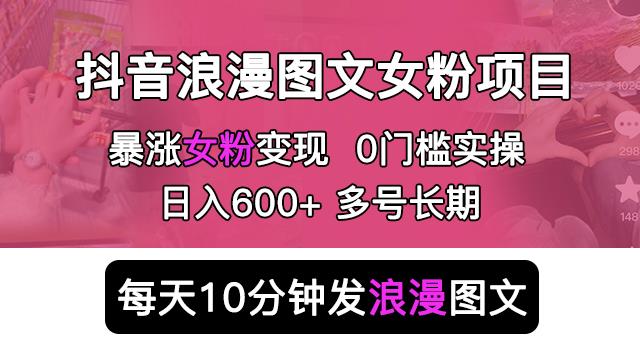 抖音浪漫图文暴力涨女粉项目，简单0门槛每天10分钟发图文日入600+长期多号【揭秘】-问小徐资源库