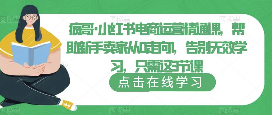 疯哥·小红书电商运营精通课，帮助新手卖家从0走向1，告别无效学习，只需这3节课-问小徐资源库