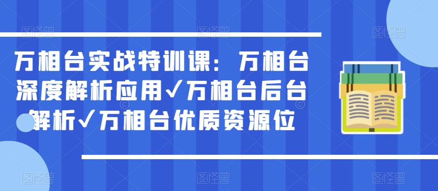 万相台实战特训课：万相台深度解析应用✔万相台后台解析✔万相台优质资源位-问小徐资源库