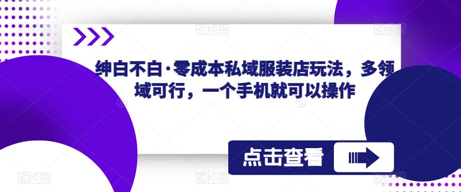 绅白不白·零成本私域服装店玩法，多领域可行，一个手机就可以操作-问小徐资源库