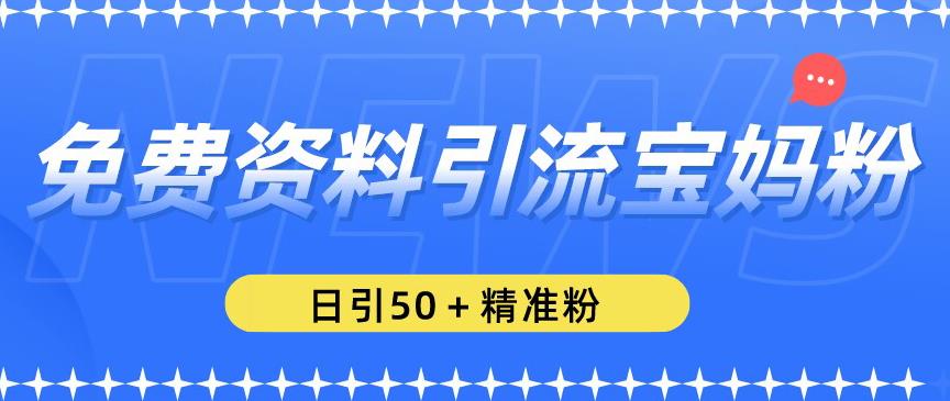 免费资料引流宝妈粉，日引50+精准粉【揭秘】-问小徐资源库