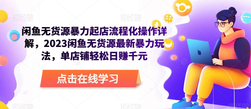 闲鱼无货源暴力起店流程化操作详解，2023闲鱼无货源最新暴力玩法，单店铺轻松日赚千元-问小徐资源库