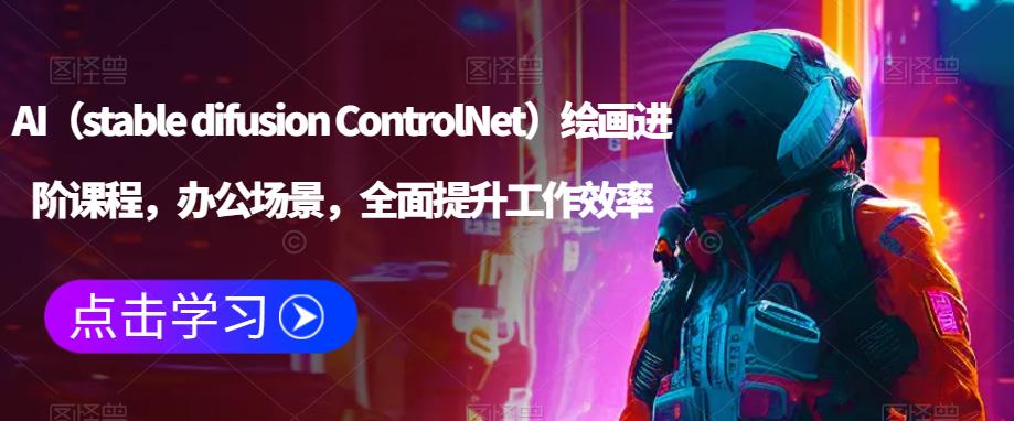 AI（stable difusion ControlNet）绘画进阶课程，办公场景，全面提升工作效率-问小徐资源库