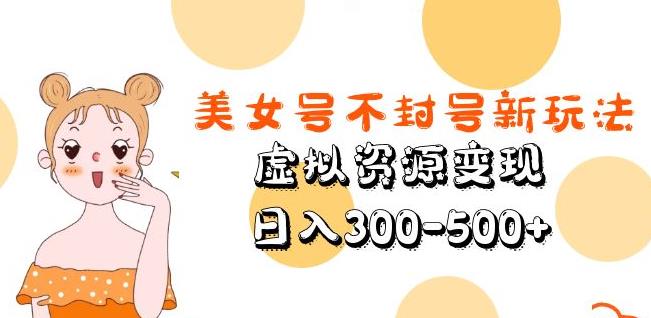 美女号不封号新玩法，虚拟资源变现，日入300-500+-问小徐资源库