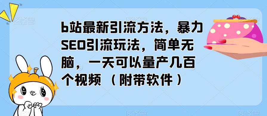 b站最新引流方法，暴力SEO引流玩法，简单无脑，一天可以量产几百个视频（附带软件）-问小徐资源库