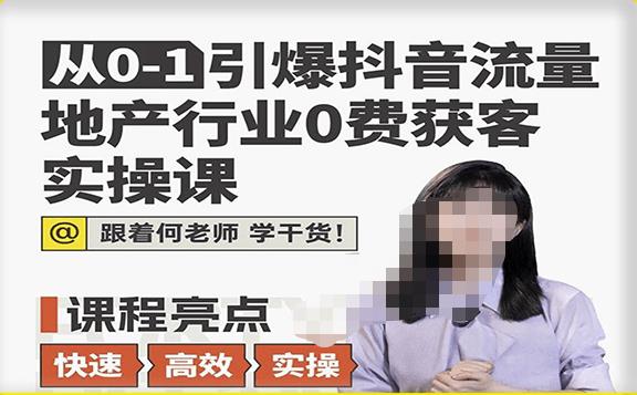 从0-1引爆抖音流量地产行业0费获客实操课，跟着地产人何老师，快速高效实操学干货-问小徐资源库