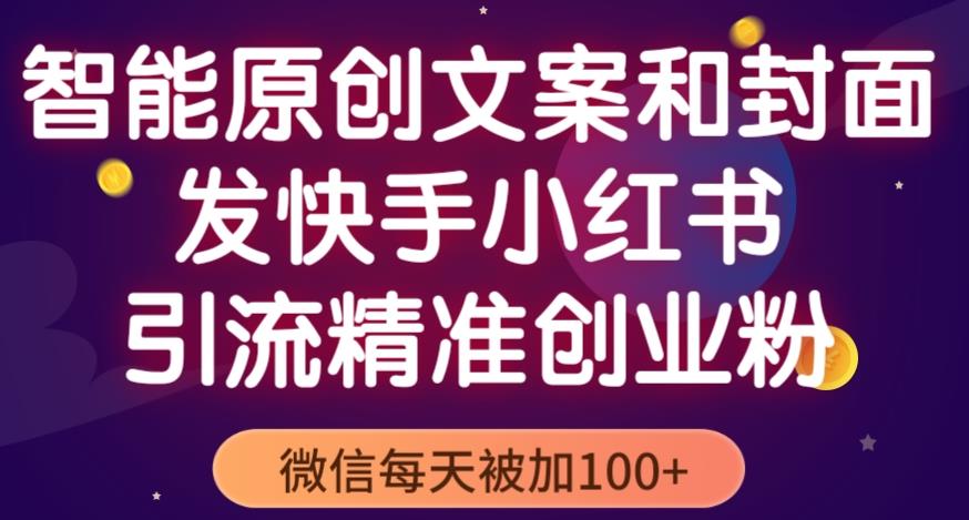 智能原创封面和创业文案，快手小红书引流精准创业粉，微信每天被加100+（揭秘）-问小徐资源库